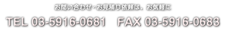 お問い合わせ・お見積り依頼は、お気軽に
TEL 03-5916-0681 FAX 03-5916-0683